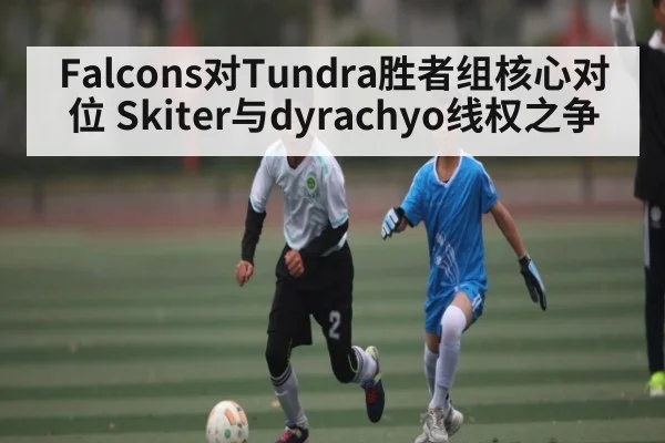 Falcons对Tundra胜者组核心对位 Skiter与dyrachyo线权之争